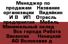 Менеджер по продажам › Название организации ­ Видяйкин И.В., ИП › Отрасль предприятия ­ Мебель › Минимальный оклад ­ 60 000 - Все города Работа » Вакансии   . Ненецкий АО,Волоковая д.